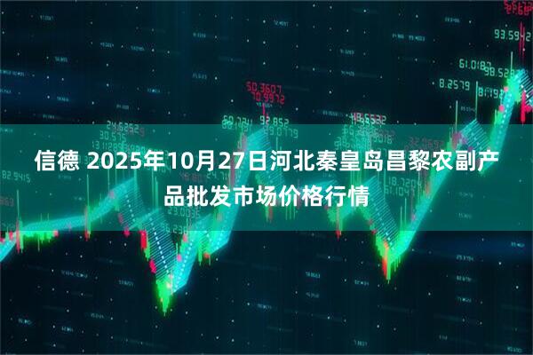 信德 2025年10月27日河北秦皇岛昌黎农副产品批发市场价格行情