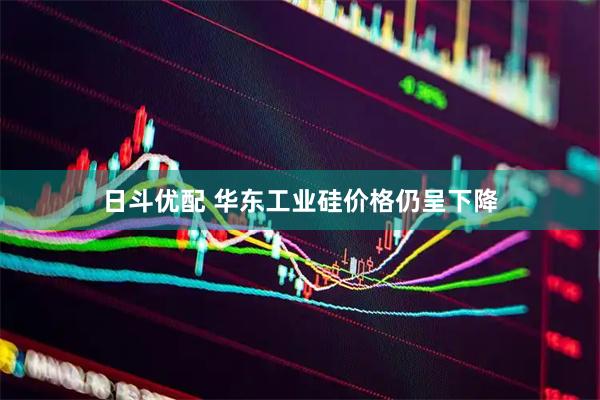 日斗优配 华东工业硅价格仍呈下降