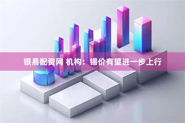 银易配资网 机构：锡价有望进一步上行