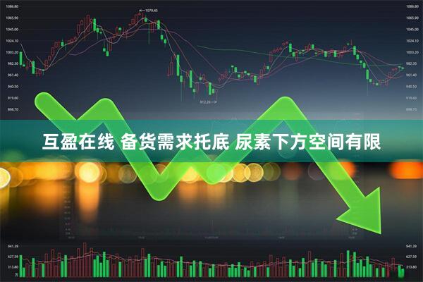 互盈在线 备货需求托底 尿素下方空间有限