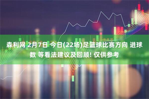 森利网 2月7日 今日(22场)足篮球比赛方向 进球数 等看法建议及回顾! 仅供参考