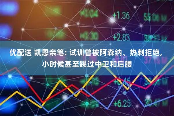 优配送 凯恩亲笔: 试训曾被阿森纳、热刺拒绝, 小时候甚至踢过中卫和后腰
